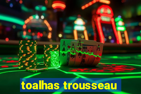 toalhas trousseau